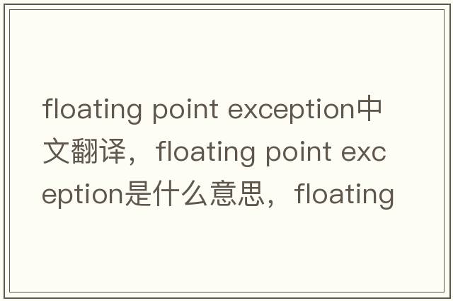 floating point exception中文翻譯，floating point exception是什么意思，floating point exception發(fā)音、用法及例句