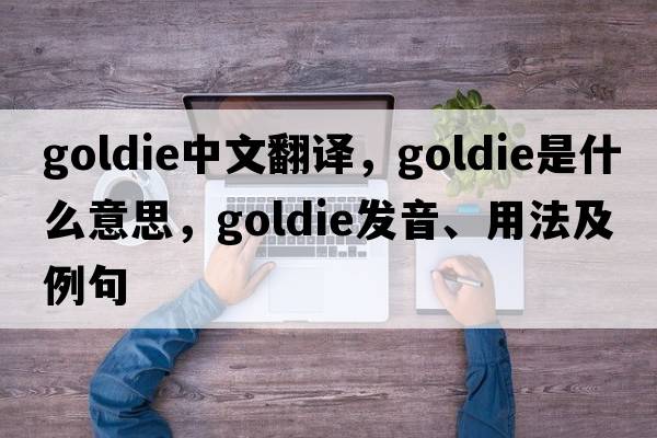 goldie中文翻譯，goldie是什么意思，goldie發(fā)音、用法及例句