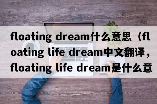 floating dream什么意思（floating life dream中文翻譯，floating life dream是什么意思，floating life dream發(fā)音、用法及例句）