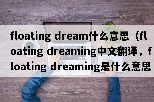 floating dream什么意思（floating dreaming中文翻譯，floating dreaming是什么意思，floating dreaming發(fā)音、用法及例句）