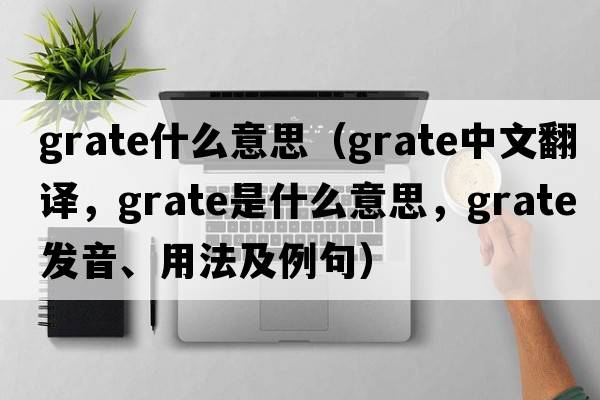 grate什么意思（grate中文翻譯，grate是什么意思，grate發(fā)音、用法及例句）