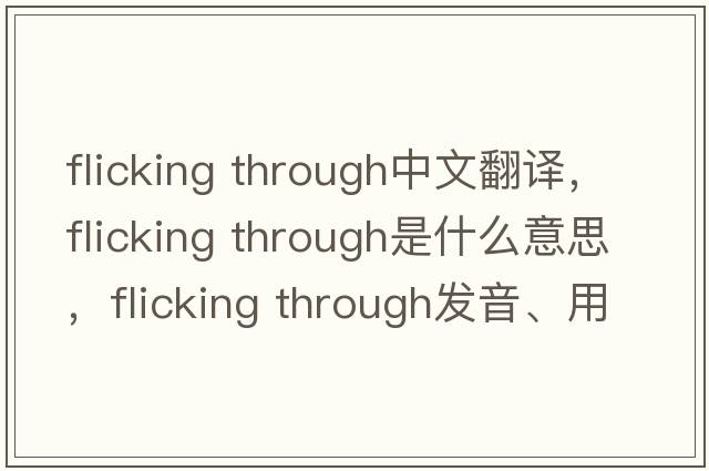flicking through中文翻譯，flicking through是什么意思，flicking through發(fā)音、用法及例句
