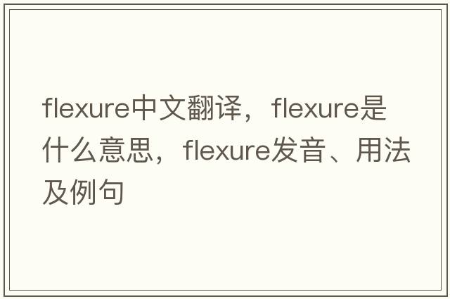 flexure中文翻譯，flexure是什么意思，flexure發(fā)音、用法及例句