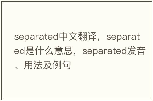 separated中文翻譯，separated是什么意思，separated發(fā)音、用法及例句