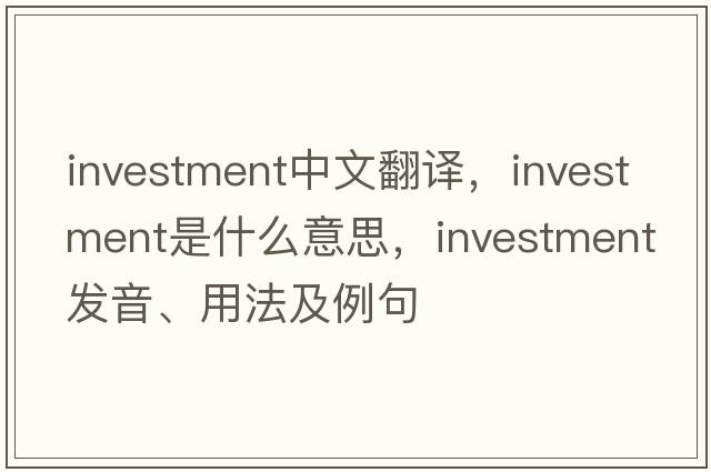 investment中文翻譯，investment是什么意思，investment發(fā)音、用法及例句
