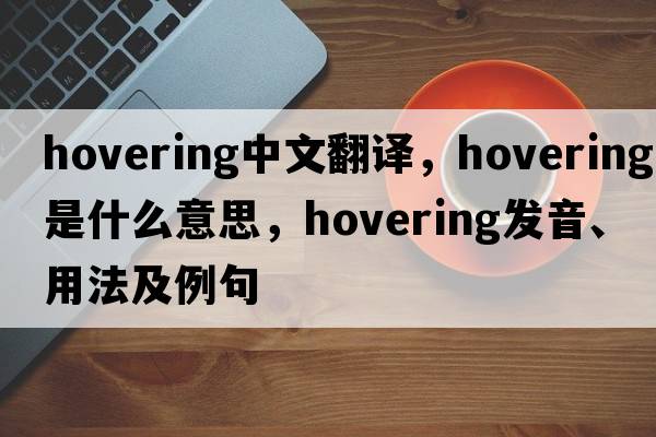 hovering中文翻譯，hovering是什么意思，hovering發(fā)音、用法及例句
