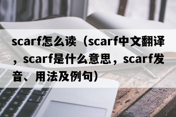 scarf怎么讀（scarf中文翻譯，scarf是什么意思，scarf發(fā)音、用法及例句）