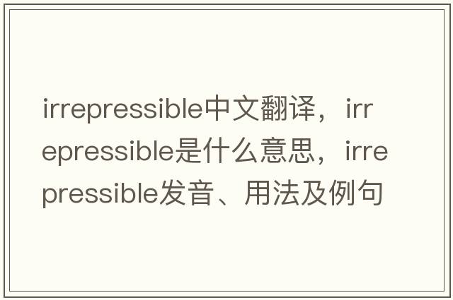 irrepressible中文翻譯，irrepressible是什么意思，irrepressible發(fā)音、用法及例句