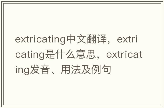 extricating中文翻譯，extricating是什么意思，extricating發(fā)音、用法及例句