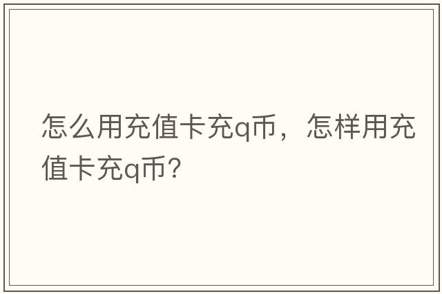 怎么用充值卡充q幣，怎樣用充值卡充Q幣？