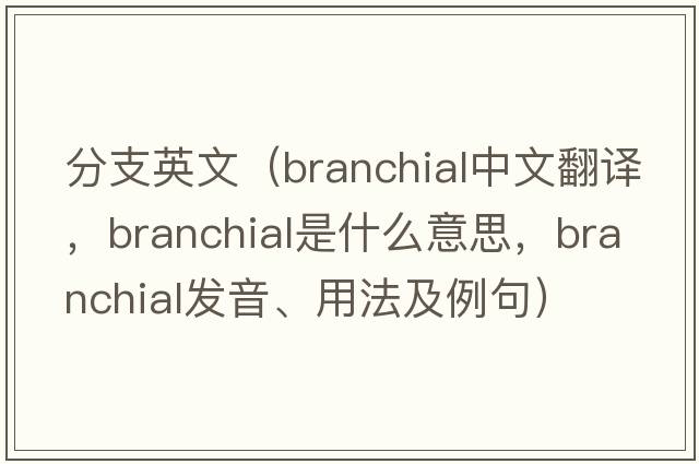 分支英文（branchial中文翻譯，branchial是什么意思，branchial發(fā)音、用法及例句）