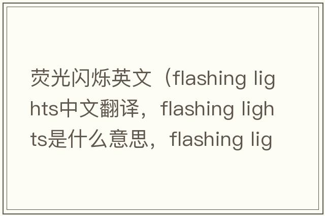 熒光閃爍英文（flashing lights中文翻譯，flashing lights是什么意思，flashing lights發(fā)音、用法及例句）