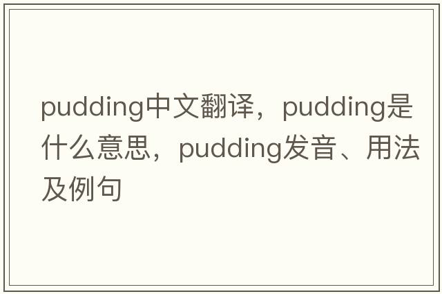 pudding中文翻譯，pudding是什么意思，pudding發(fā)音、用法及例句