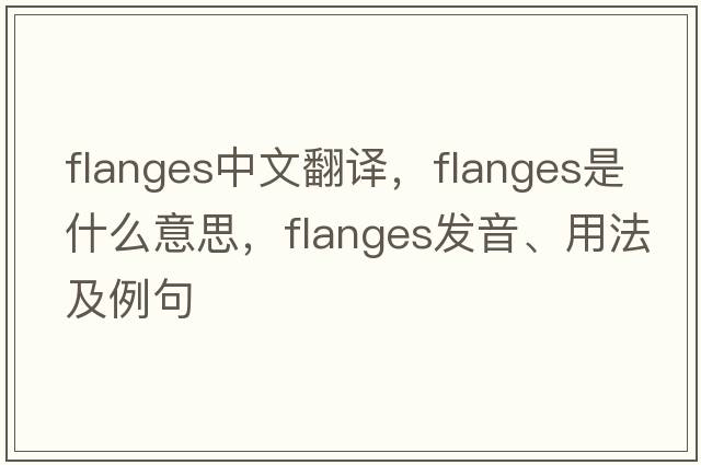 flanges中文翻譯，flanges是什么意思，flanges發(fā)音、用法及例句