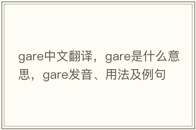 gare中文翻譯，gare是什么意思，gare發(fā)音、用法及例句
