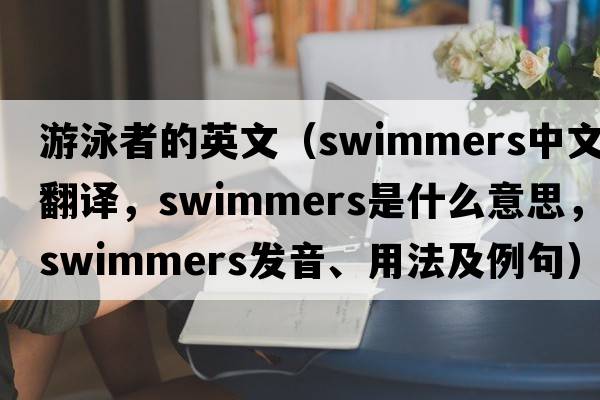 游泳者的英文（swimmers中文翻譯，swimmers是什么意思，swimmers發(fā)音、用法及例句）