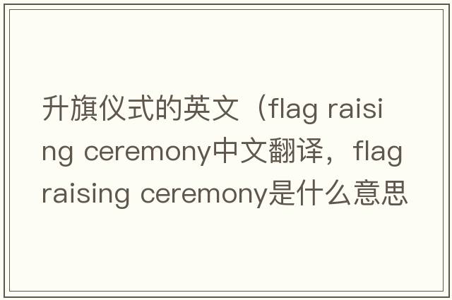 升旗儀式的英文（flag raising ceremony中文翻譯，flag raising ceremony是什么意思，flag raising ceremony發(fā)音、用法及例句）