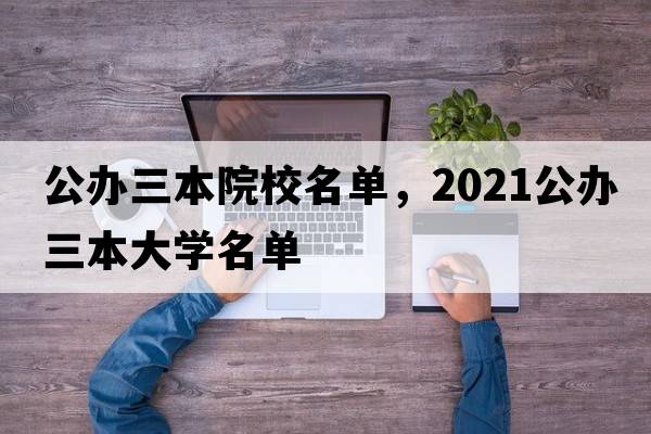公辦三本院校名單，2021公辦三本大學(xué)名單