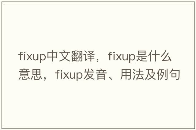 fixup中文翻譯，fixup是什么意思，fixup發(fā)音、用法及例句