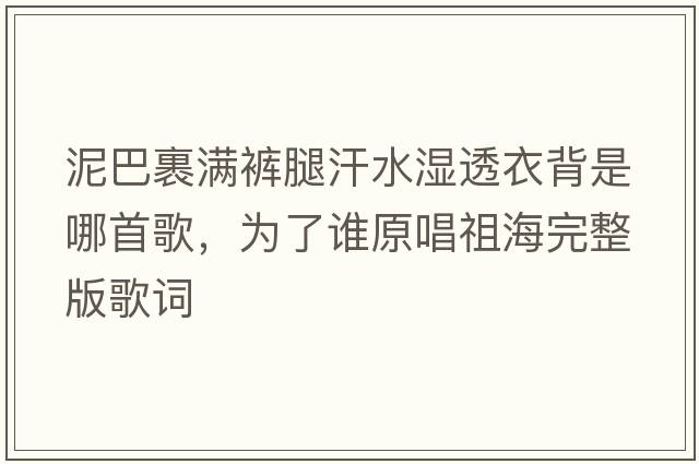泥巴裹滿褲腿汗水濕透衣背是哪首歌，為了誰原唱祖海完整版歌詞