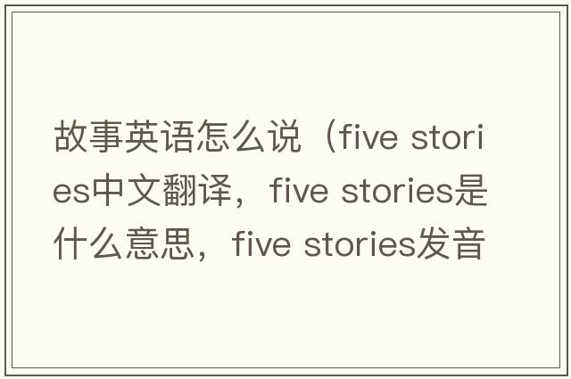 故事英語怎么說（five stories中文翻譯，five stories是什么意思，five stories發(fā)音、用法及例句）