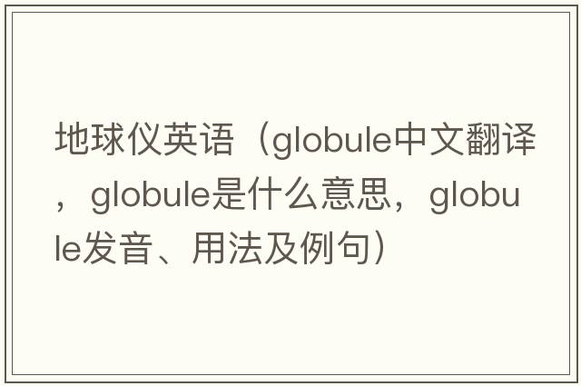 地球儀英語（globule中文翻譯，globule是什么意思，globule發(fā)音、用法及例句）