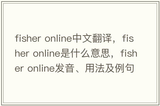 fisher online中文翻譯，fisher online是什么意思，fisher online發(fā)音、用法及例句