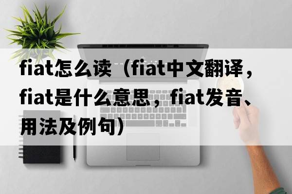 fiat怎么讀（fiat中文翻譯，fiat是什么意思，fiat發(fā)音、用法及例句）