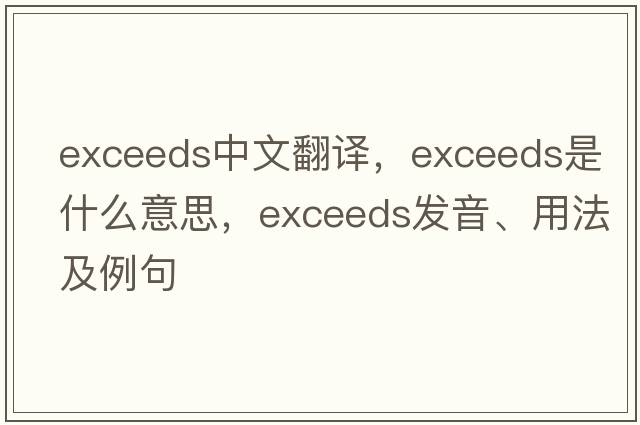 exceeds中文翻譯，exceeds是什么意思，exceeds發(fā)音、用法及例句