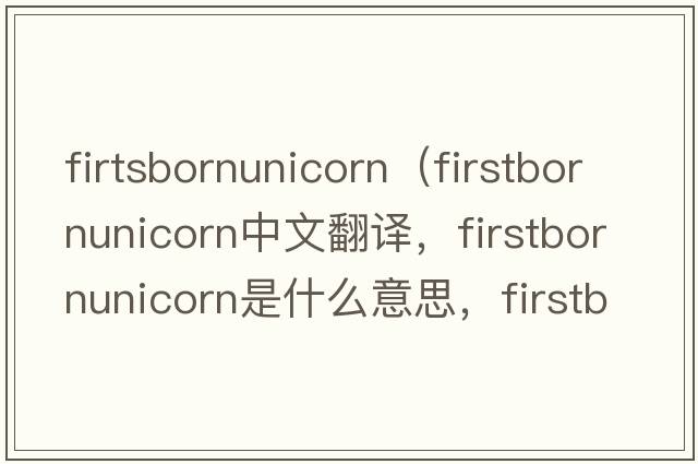 firtsbornunicorn（firstbornunicorn中文翻譯，firstbornunicorn是什么意思，firstbornunicorn發(fā)音、用法及例句）