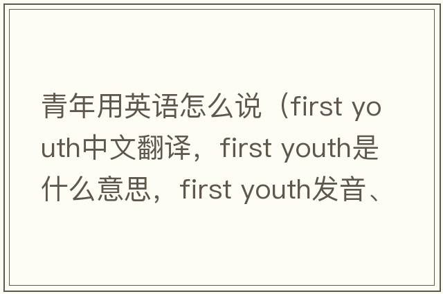 青年用英語怎么說（first youth中文翻譯，first youth是什么意思，first youth發(fā)音、用法及例句）