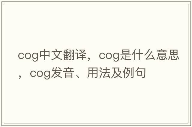 cog中文翻譯，cog是什么意思，cog發(fā)音、用法及例句