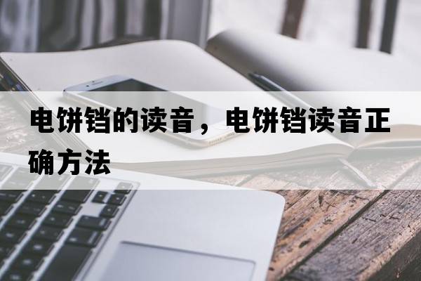 電餅鐺的讀音，電餅鐺讀音正確方法
