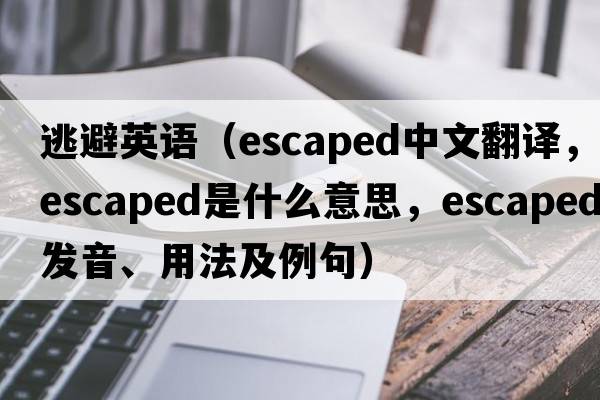 逃避英語（escaped中文翻譯，escaped是什么意思，escaped發(fā)音、用法及例句）