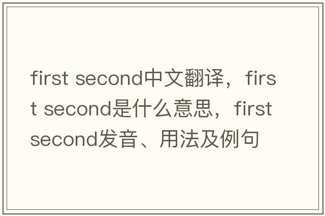 first second中文翻譯，first second是什么意思，first second發(fā)音、用法及例句