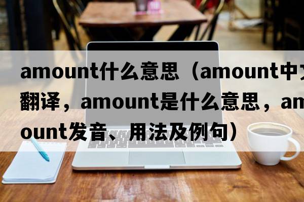 amount什么意思（amount中文翻譯，amount是什么意思，amount發(fā)音、用法及例句）