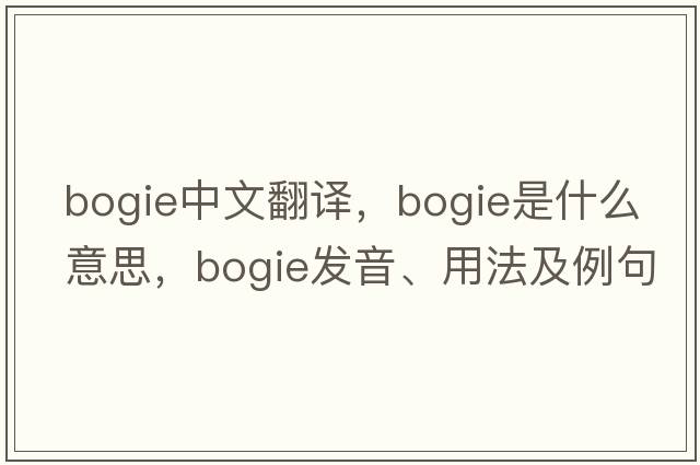 bogie中文翻譯，bogie是什么意思，bogie發(fā)音、用法及例句