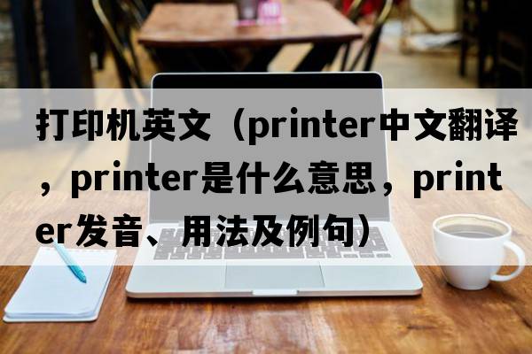 打印機英文（printer中文翻譯，printer是什么意思，printer發(fā)音、用法及例句）