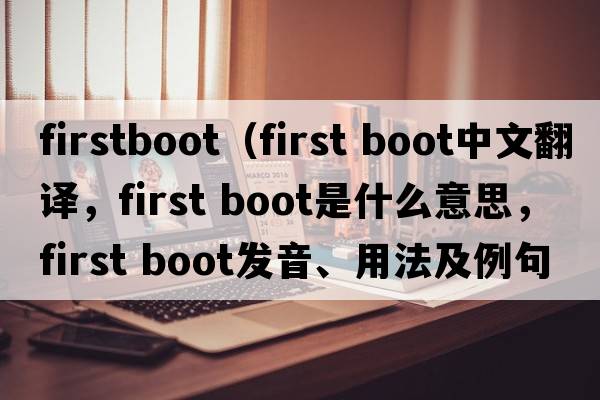 firstboot（first boot中文翻譯，first boot是什么意思，first boot發(fā)音、用法及例句）