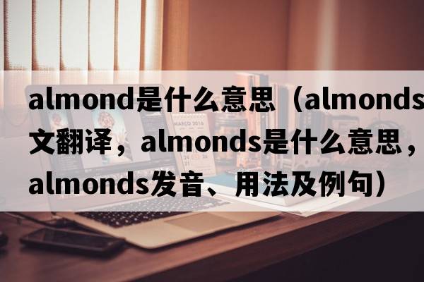 almond是什么意思（almonds中文翻譯，almonds是什么意思，almonds發(fā)音、用法及例句）
