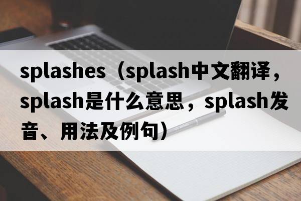 splashes（splash中文翻譯，splash是什么意思，splash發(fā)音、用法及例句）