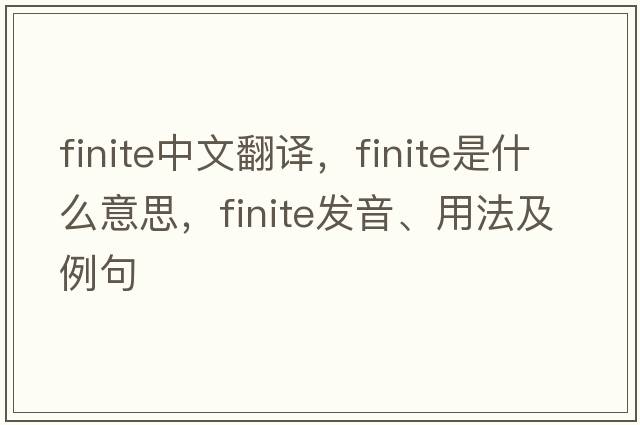finite中文翻譯，finite是什么意思，finite發(fā)音、用法及例句