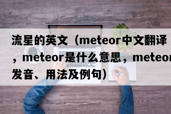 流星的英文（meteor中文翻譯，meteor是什么意思，meteor發(fā)音、用法及例句）
