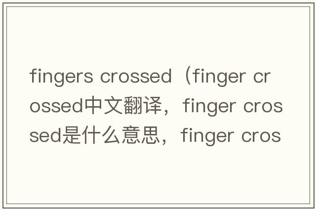 fingers crossed（finger crossed中文翻譯，finger crossed是什么意思，finger crossed發(fā)音、用法及例句）