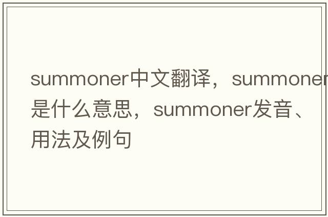 summoner中文翻譯，summoner是什么意思，summoner發(fā)音、用法及例句