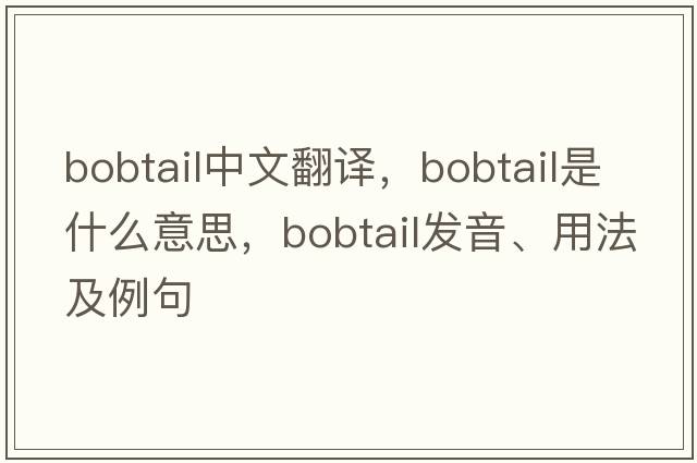 bobtail中文翻譯，bobtail是什么意思，bobtail發(fā)音、用法及例句