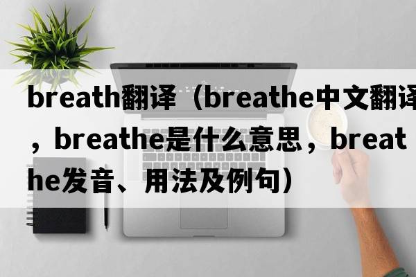 breath翻譯（breathe中文翻譯，breathe是什么意思，breathe發(fā)音、用法及例句）