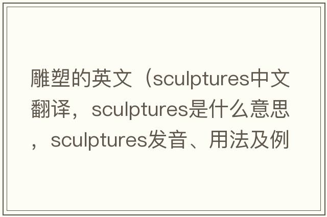 雕塑的英文（sculptures中文翻譯，sculptures是什么意思，sculptures發(fā)音、用法及例句）