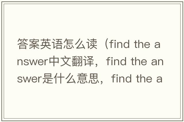 答案英語(yǔ)怎么讀（find the answer中文翻譯，find the answer是什么意思，find the answer發(fā)音、用法及例句）