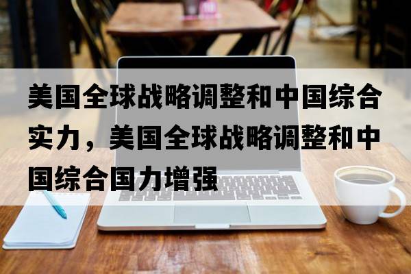美國全球戰(zhàn)略調(diào)整和中國綜合實(shí)力，美國全球戰(zhàn)略調(diào)整和中國綜合國力增強(qiáng)